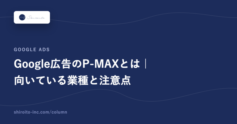 Google広告のP-MAXとは｜向いている業種と注意点